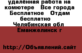 удалённая работа на комютере - Все города Бесплатное » Отдам бесплатно   . Челябинская обл.,Еманжелинск г.